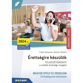   ÉRETTSÉGIRE KÉSZÜLÖK - 120 KIDOLGOZOTT SZÓBELI TÉTELVÁZLAT - MAGYAR NYELV ÉS IRO