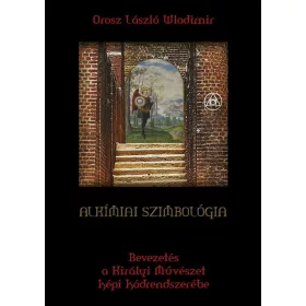   ALKÍMIAI SZIMBOLÓGIA - BEVEZETÉS A KIRÁLYI MŰVÉSZET KÉPI KÓDRENDSZERÉBE