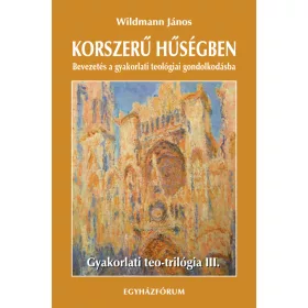  KORSZERŰ HŰSÉGBEN - BEVEZETÉS A GYAKORLATI TEOLÓGIAI GONDOLKODÁSBA