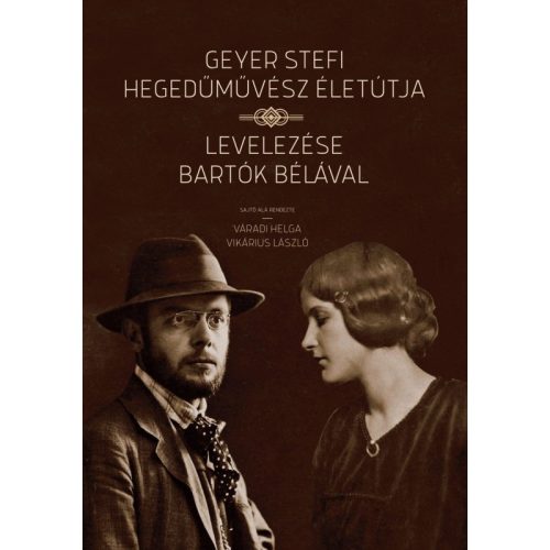 GEYER STEFI HEGEDŰMŰVÉSZ ÉLETÚTJA - LEVELEZÉSE BARTÓK BÉLÁVAL