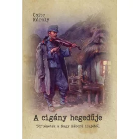   A CIGÁNY HEGEDŰJE - TÖRTÉNETEK A NAGY HÁBORÚ IDEJÉBŐL