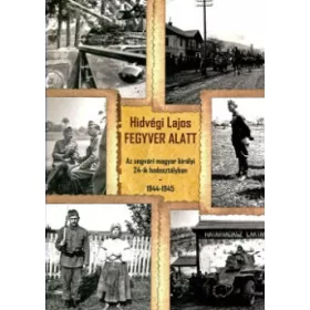   FEGYVER ALATT - AZ UNGVÁRI MAGYAR KIRÁLYI 24-IK HADOSZTÁLYBAN 1944-1945