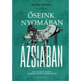   ŐSEINK NYOMÁBAN ÁZSIÁBAN - EGY 18 ÉVIG TARTÓ TEREPKUTATÁS EREDMÉNYEI