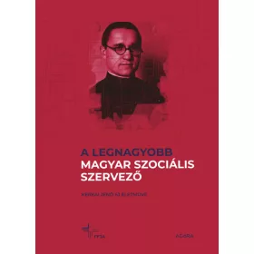   A LEGNAGYOBB MAGYAR SZOCIÁLIS SZERVEZŐ - KERKAI JENŐ SJ ÉLETMŰVE