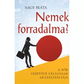   NEMEK FORRADALMA? - A NŐK VEZETŐVÉ VÁLÁSÁNAK AKADÁLYPÁLYÁJA
