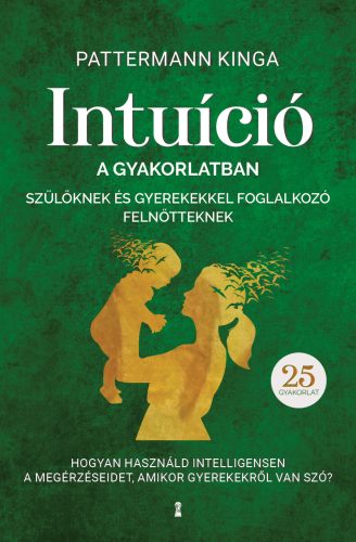 INTUÍCIÓ A GYAKORLATBAN SZÜLŐKNEK ÉS GYEREKEKKEL FOGLALKOZÓ FELNŐTTEKNEK