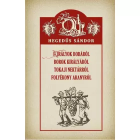   KIRÁLYOK BORÁRÓL BOROK KIRÁLYÁRÓL TOKAJI NEKTÁRRÓL FOLYÉKONY ARANYRÓL