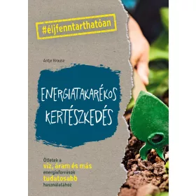   ENERGIATAKARÉKOS KERTÉSZKEDÉS - ÖTLETEK A VÍZ, ÁRAM ÉS MÁS ENERGIAFORRÁSOK TUDAT