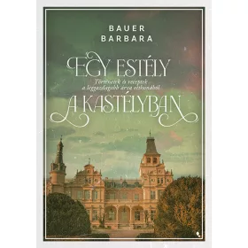   EGY ESTÉLY A KASTÉLYBAN - TÖRTÉNETEK ÉS RECEPTEK A LEGGAZDAGABB ÁRVA OTTHONÁBÓL