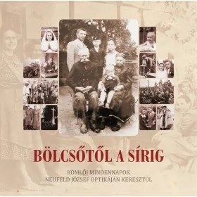   BÖLCSŐTŐL A SÍRIG - KÖMLŐI MINDENNAPOK NEUFELD JÓZSEF OPTIKÁJÁN KERESZTÜL