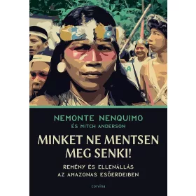   MINKET NE MENTSEN MEG SENKI!  REMÉNY ÉS ELLENÁLLÁS AZ AMAZONAS ESŐERDEIBEN