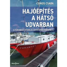  HAJÓÉPÍTÉS A HÁTSÓ UDVARBAN -  A TURANDOT VITORLÁS ÉPÍTÉSÉNEK TÖRTÉNETE