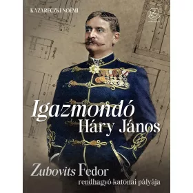   IGAZMONDÓ HÁRY JÁNOS - ZUBOVITS FEDOR RENDHAGYÓ KATONAI PÁLYÁJA