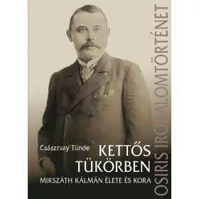   CSÁSZTVAY TÜNDE: KETTŐS TÜKÖRBEN - MIKSZÁTH KÁLMÁN ÉLETE ÉS KORA