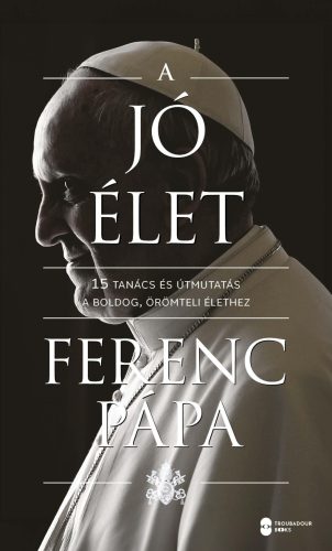 A JÓ ÉLET - 15 TANÁCS ÉS ÚTMUTATÁS A BOLDOG, ÖRÖMTELI ÉLETHEZ