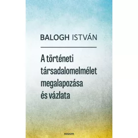 A TÖRTÉNETI TÁRSADALOMELMÉLET MEGALAPOZÁSA ÉS VÁZLATA