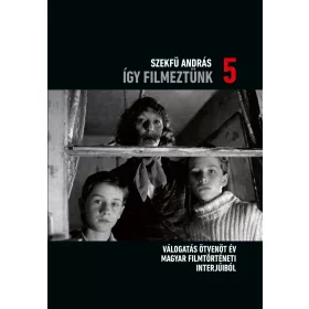   ÍGY FILMEZTÜNK 5. - VÁLOGATÁS ÖTVENÖT ÉV MAGYAR FILMTÖRTÉNETI INTERJÚIBÓL