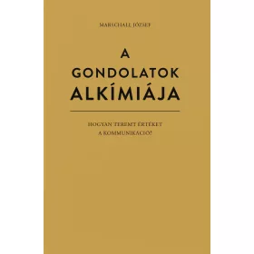   A GONDOLATOK ALKÍMIÁJA - HOGYAN TEREMT ÉRTÉKET A KOMMUNIKÁCIÓ?