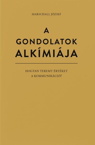 A GONDOLATOK ALKÍMIÁJA - HOGYAN TEREMT ÉRTÉKET A KOMMUNIKÁCIÓ?