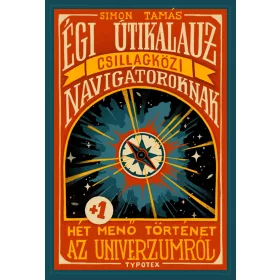   ÉGI ÚTIKALAUZ CSILLAGKÖZI NAVIGÁTOROKNAK - HÉT MENŐ TÖRTÉNET AZ UNIVERZUMRÓL