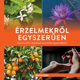   ÉRZELMEKRŐL EGYSZERŰEN - ESSZENCIÁLIS OLAJOKKAL AZ ÉRZELMI EGYENSÚLYÉRT
