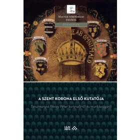   A SZENT KORONA ELSŐ KUTATÓJA  TANULMÁNYOK RÉVAY PÉTER KORONAŐRRŐL ...