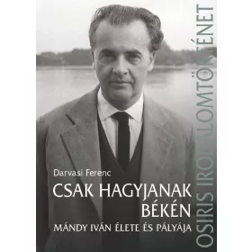   DARVASI FERENC[SZERK.]: CSAK HAGYJANAK BÉKÉN - MÁNDY IVÁN ÉLETE ÉS PÁLYÁJA