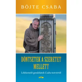   DÖNTSETEK A SZERETET MELLETT! - LÉLEKEMELŐ GONDOLATOK CSABA TESTVÉRTŐL
