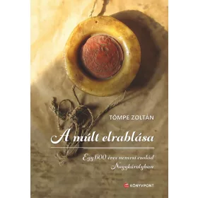   A MÚLT ELRABLÁSA - EGY 600 ÉVES NEMESI CSALÁD NAGYKÁROLYBAN