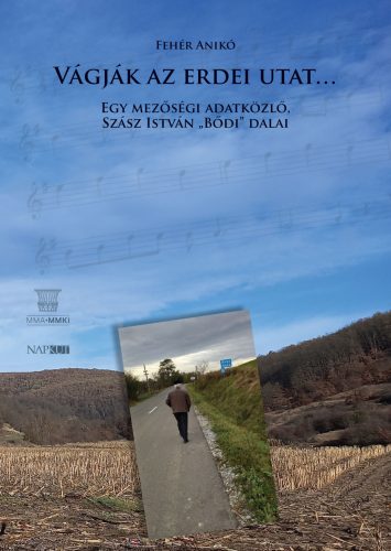 VÁGJÁK AZ ERDEI UTAT... - EGY MEZŐSÉGI ADATKÖZLŐ, SZÁSZ ISTVÁN  -BŐDI- DALAI