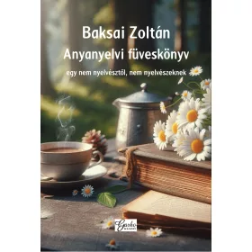   BAKSAI ZOLTÁN: ANYANYELVI FÜVESKÖNYV - EGY NEM NYELVÉSZTŐL, NEM NYELVÉSZEKNEK