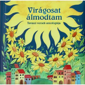   VIRÁGOSAT ÁLMODTAM (ÚJ) -  TAVASZI VERSEK ANTOLÓGIÁJA - MAGYAR KLASSZIKUSOK