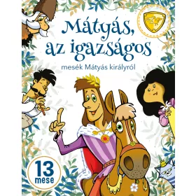   MÁTYÁS, AZ IGAZSÁGOS - MESÉK MÁTYÁS KIRÁLYRÓL - 13 MESE