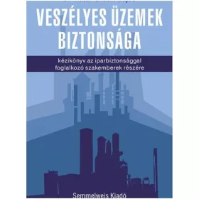   VESZÉLYES ÜZEMEK BIZTONSÁGA - KÉZIKÖNYV AZ IPARBIZTONSÁGGAL FOGLALKOZÓ SZAKEMBER