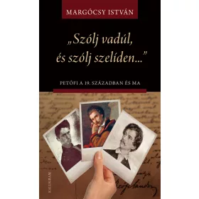   MARGÓCSY ISTVÁN: SZÓLJ VADÚL, ÉS SZÓLJ SZELÍDEN... - PETŐFI A 19. SZÁZADBAN ÉS MA