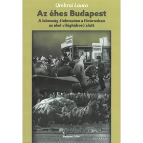  AZ ÉHES BUDAPEST - A LAKOSSÁG ÉLELMEZÉSE A FŐVÁROSBAN AZ ELSŐ VILÁGHÁBORÚ ALATT
