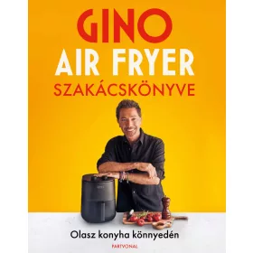 GINO AIR FRYER SZAKÁCSKÖNYVE - OLASZ KONYHA KÖNNYEDÉN