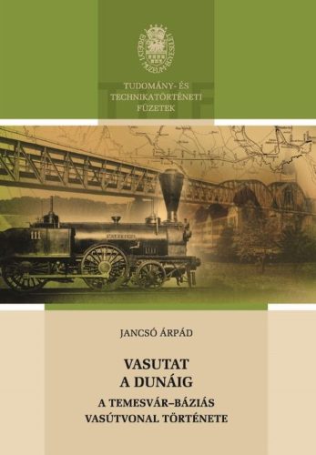 VASUTAT A DUNÁIG - A TEMESVÁR-BÁZIÁS VASÚTVONAL TÖRTÉNETE