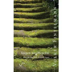 SZÉPEN MEGÖREGEDNI - HOGYAN MERJÜNK ÖREGNEK LENNI