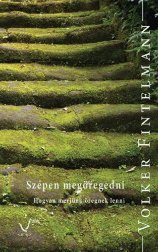 SZÉPEN MEGÖREGEDNI - HOGYAN MERJÜNK ÖREGNEK LENNI