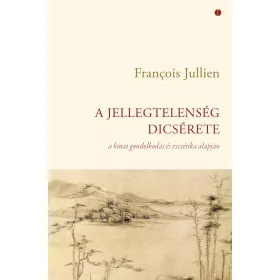   A JELLEGTELENSÉG DICSÉRETE - A KÍNAI GONDOLKODÁS ÉS ESZTÉTIKA ALAPJÁN