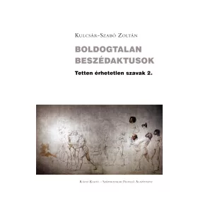   KULCSÁR-SZABÓ ZOLTÁN: BOLDOGTALAN BESZÉDAKTUSOK - TETTEN ÉRHETETLEN SZAVAK 2.