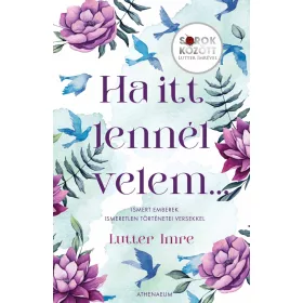   HA ITT LENNÉL VELEM - ISMERT EMBEREK ISMERETLEN TÖRTÉNETEI VERSEKKEL - SOROK KÖ