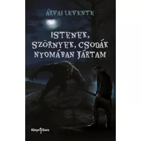 ISTENEK, SZÖRNYEK, CSODÁK NYOMÁBAN JÁRTAM
