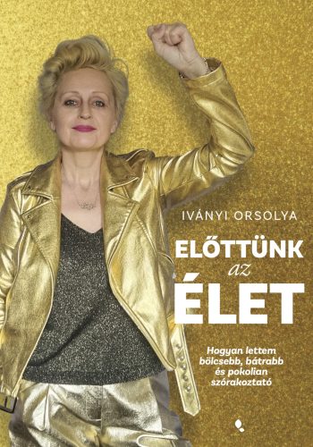 ELŐTTÜNK AZ ÉLET - HOGYAN LETTEM BÖLCSEBB, BÁTRABB ÉS POKOLIAN SZÓRAKOZTATÓ