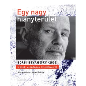   EGY NAGY HIÁNYTERÜLET - EÖRSI ISTVÁN (19312005) ÍRÁSOK, ELŐADÁSOK AZ ÉLETMŰRŐL