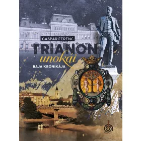 GÁSPÁR FERENC: TRIANON UNOKÁI - BAJA KRÓNIKÁJA