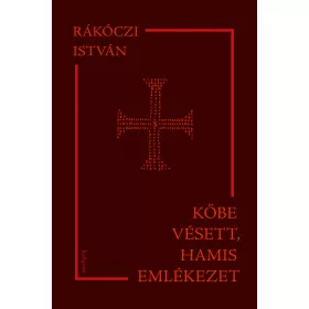 RÁKÓCZI ISTVÁN: KŐBE VÉSETT, HAMIS EMLÉKEZET