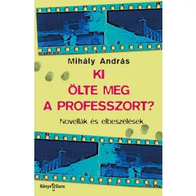 KI ÖLTE MEG A PROFESSZORT?  - NOVELLÁK ÉS ELBESZÉLÉSEK