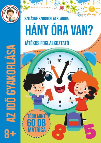 HÁNY ÓRA VAN? - JÁTÉKOS FOGLALKOZTATÓ (AZ IDŐ GYAKORLÁSA 8+)